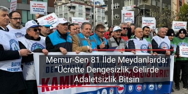 Memur-Sen 81 İlde Meydanlarda: “Ücrette Dengesizlik, Gelirde Adaletsizlik Bitsin